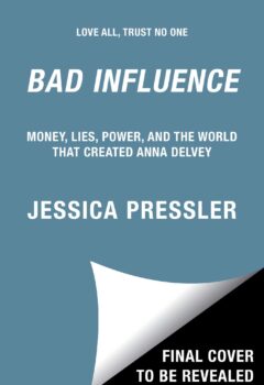 Bad Influence: Money, Lies, Power, and the World that Created Anna Delvey