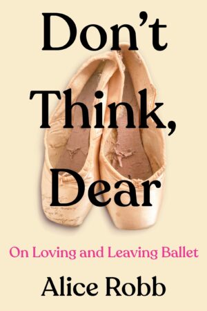 Don't Think, Dear: On Loving and Leaving Ballet